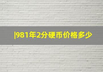 |981年2分硬币价格多少